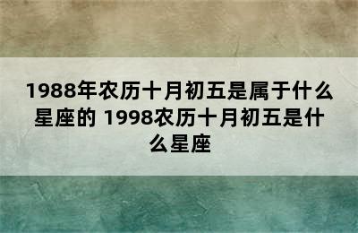 1988年农历十月初五是属于什么星座的 1998农历十月初五是什么星座